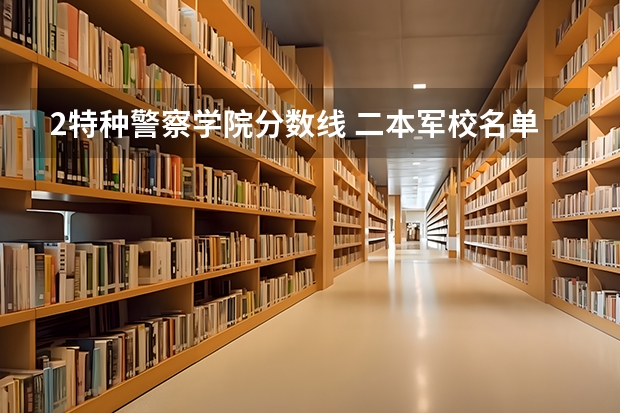 2特种警察学院分数线 二本军校名单及分数线