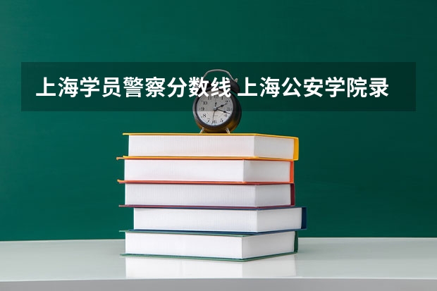 上海学员警察分数线 上海公安学院录取分数线