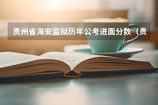 贵州省海安监狱历年公考进面分数（贵州警察学院2023年招生分数线）