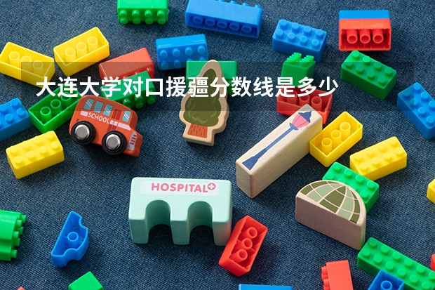 大连大学对口援疆分数线是多少