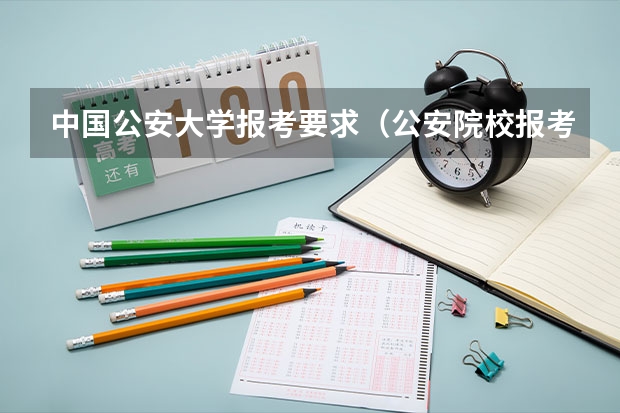 中国公安大学报考要求（公安院校报考条件及要求）