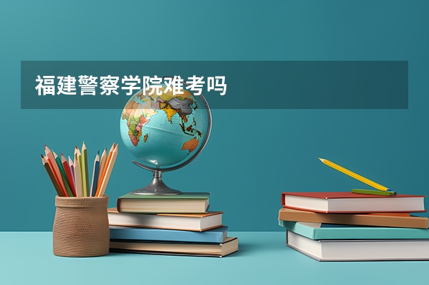 福建警察学院难考吗