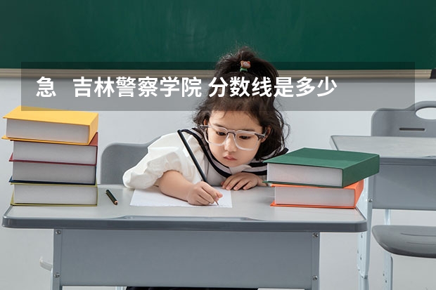 急   吉林警察学院 分数线是多少啊？