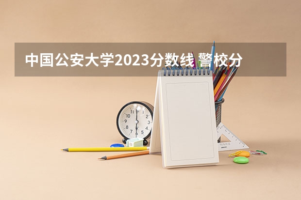 中国公安大学2023分数线 警校分数线