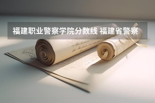 福建职业警察学院分数线 福建省警察学院2023年招生分数线
