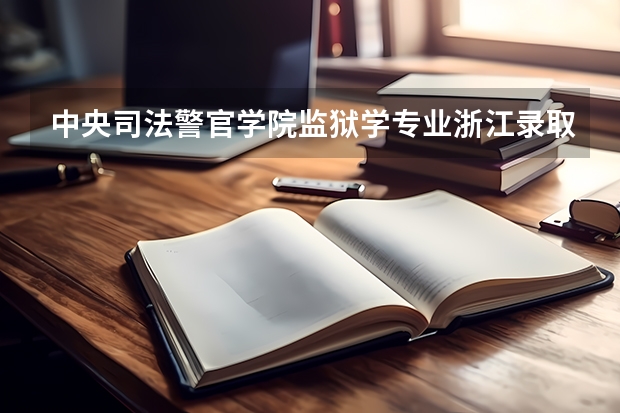 中央司法警官学院监狱学专业浙江录取分数线是多少分谢谢