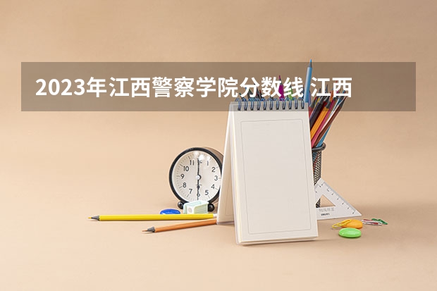 2023年江西警察学院分数线 江西警察学院录取分数线