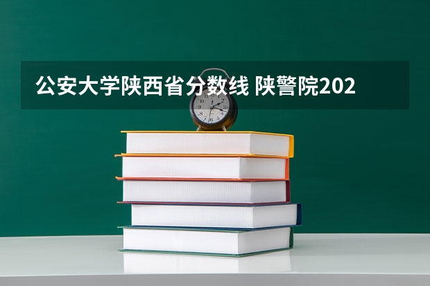 公安大学陕西省分数线 陕警院2023年公安专业分数线？