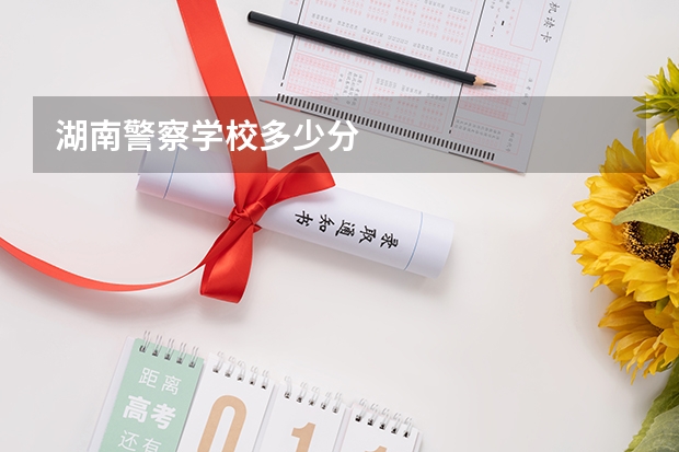 湖南警察学校多少分
