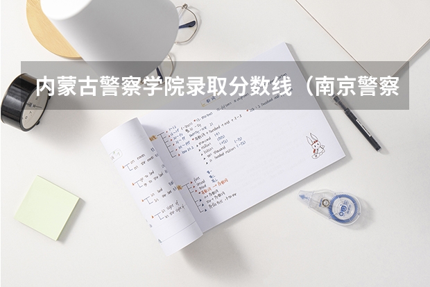 内蒙古警察学院录取分数线（南京警察学校录取分数线）