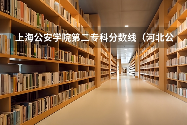 上海公安学院第二专科分数线（河北公安警察职业学院2023录取线）