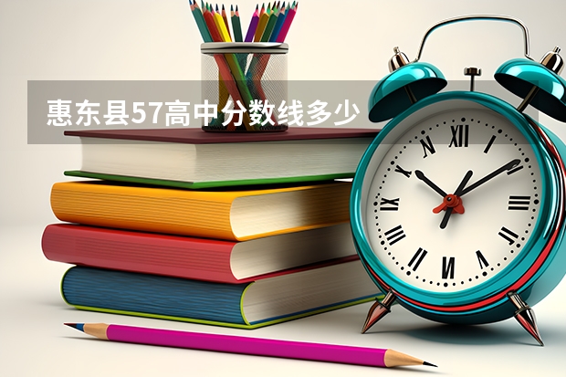 惠东县57高中分数线多少