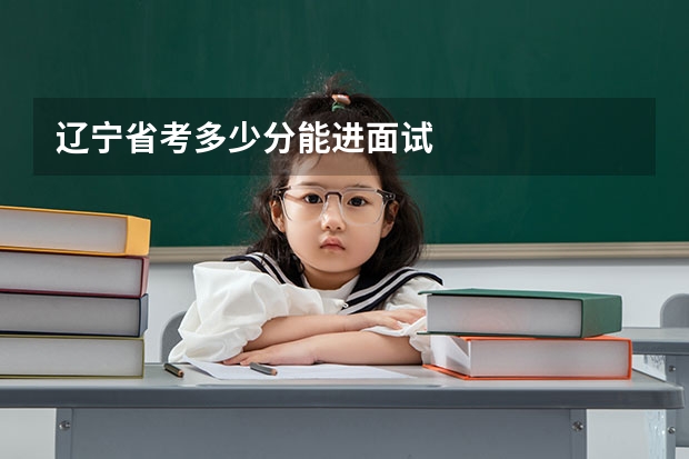 辽宁省考多少分能进面试