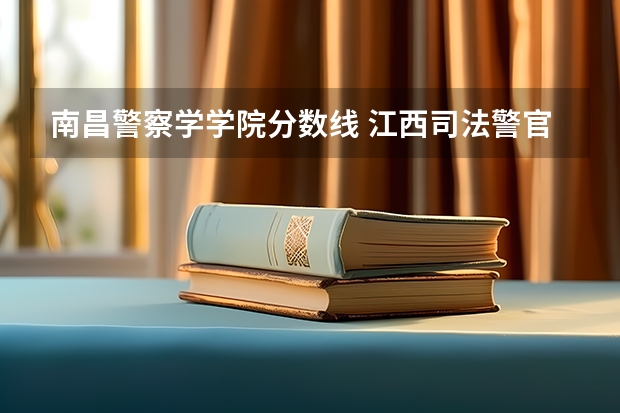 南昌警察学学院分数线 江西司法警官职业学院录取线