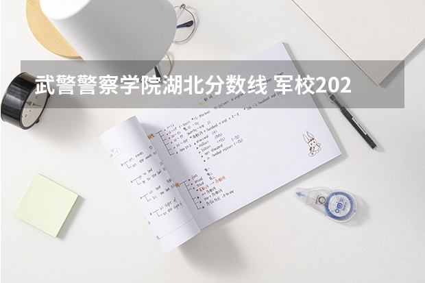 武警警察学院湖北分数线 军校2023录取分数线