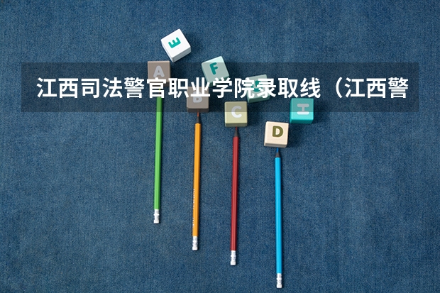 江西司法警官职业学院录取线（江西警察学院分数线）