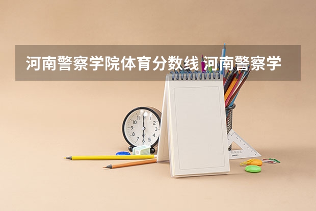 河南警察学院体育分数线 河南警察学院录取分数线