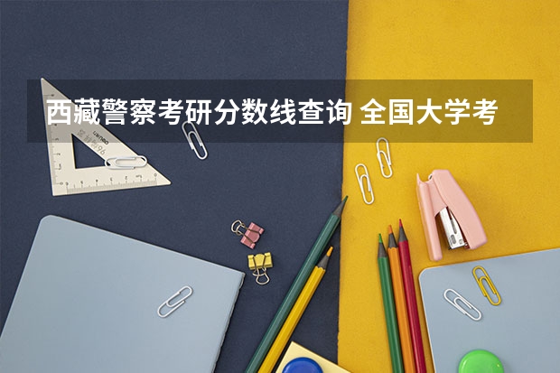 西藏警察考研分数线查询 全国大学考研分数线