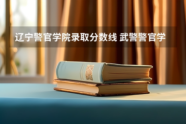 辽宁警官学院录取分数线 武警警官学院录取分数线