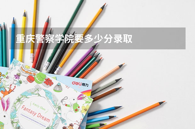 重庆警察学院要多少分录取