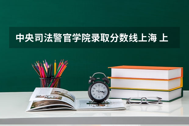 中央司法警官学院录取分数线上海 上海警察学院笔试考试四门课分数占比
