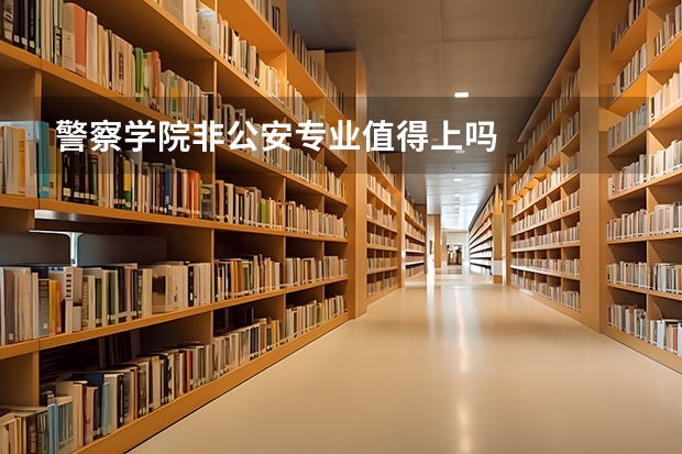 警察学院非公安专业值得上吗