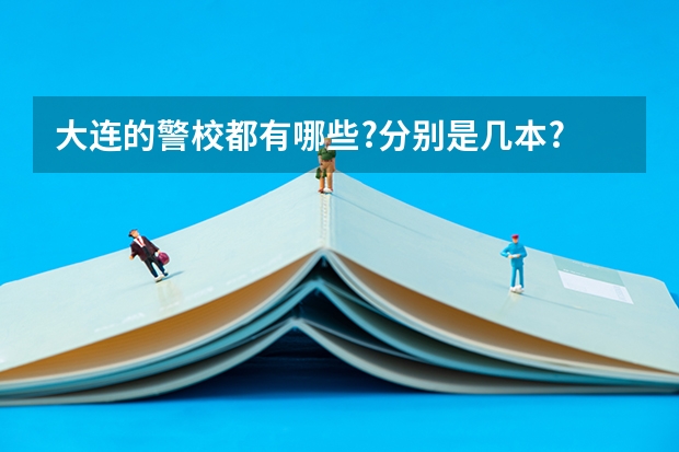 大连的警校都有哪些?分别是几本?
