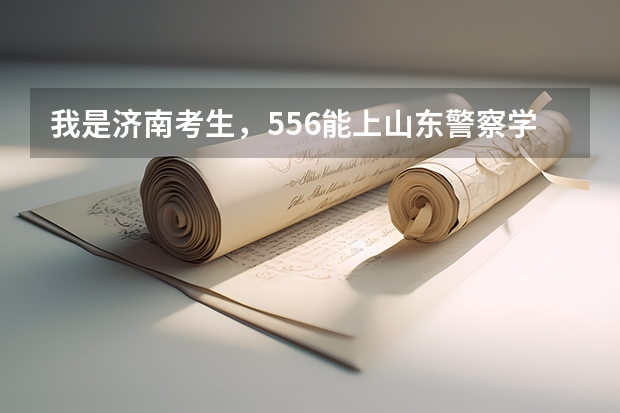 我是济南考生，556能上山东警察学院专科吗