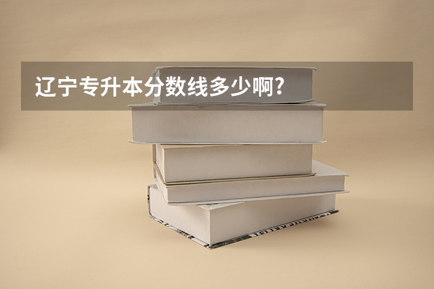 辽宁专升本分数线多少啊?