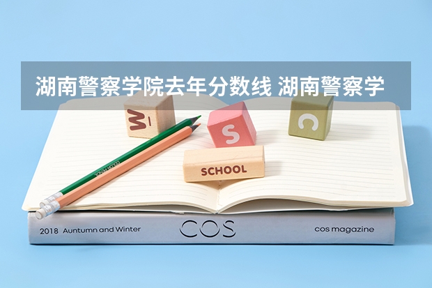 湖南警察学院去年分数线 湖南警察学院分数线