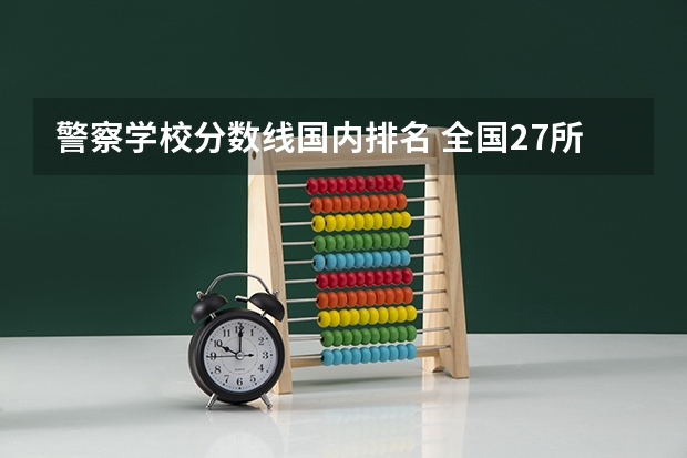 警察学校分数线国内排名 全国27所警校排名