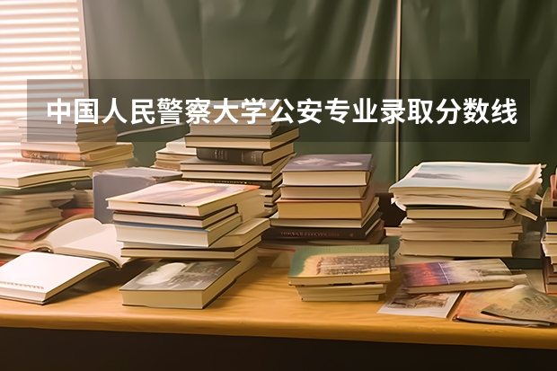 中国人民警察大学公安专业录取分数线（2023中国刑事警察学院在各省市最低录取位次）
