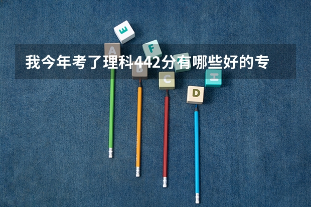 我今年考了理科442分有哪些好的专科学校