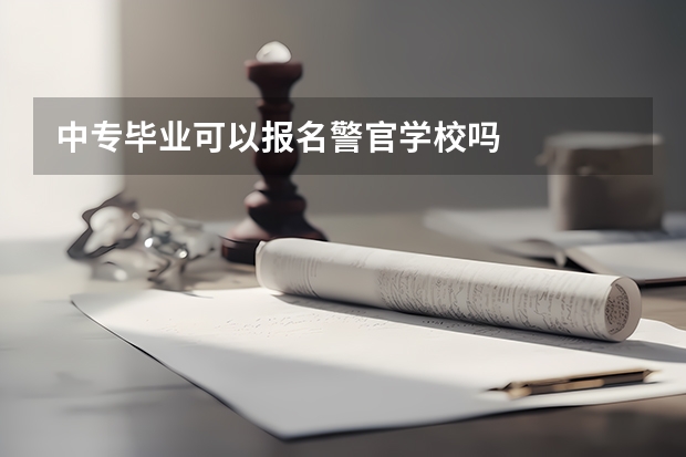 中专毕业可以报名警官学校吗