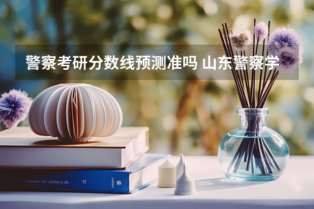 警察考研分数线预测准吗 山东警察学院分数线预测