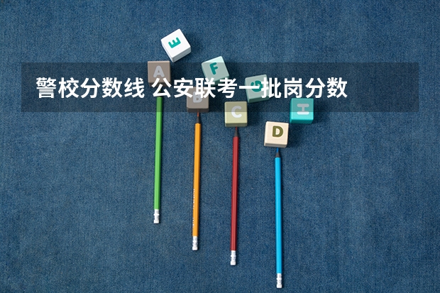 警校分数线 公安联考一批岗分数