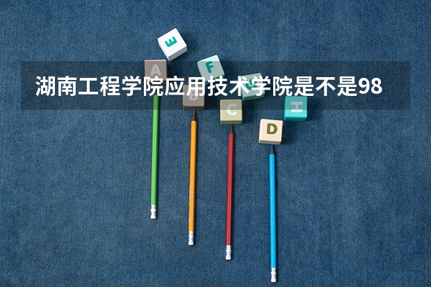 湖南工程学院应用技术学院是不是985学校 湖南工程学院应用技术学院有哪些王牌的专业