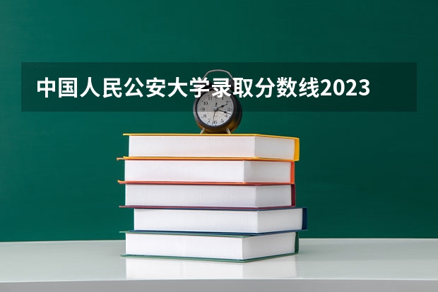 中国人民公安大学录取分数线2023侦查学（海南公安大学录取分数线）