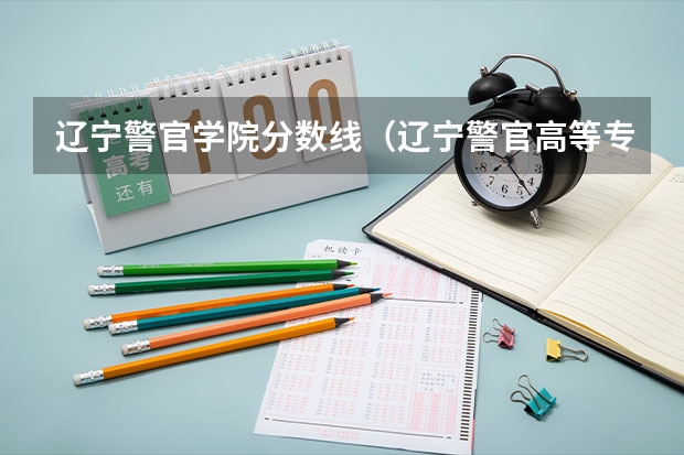 辽宁警官学院分数线（辽宁警官高等专科学校录取分数线）