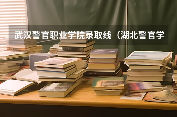 武汉警官职业学院录取线（湖北警官学院2023年分数线？）