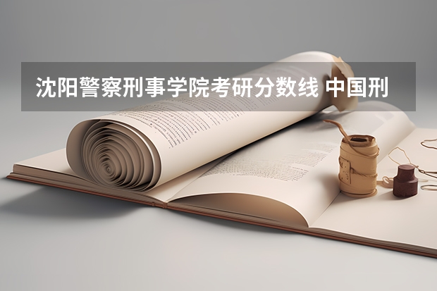 沈阳警察刑事学院考研分数线 中国刑警学院研究生女生分数