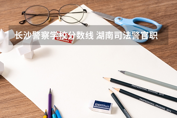 长沙警察学校分数线 湖南司法警官职业学院分数线