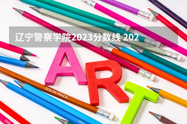 辽宁警察学院2023分数线 2023刑警学院分数线
