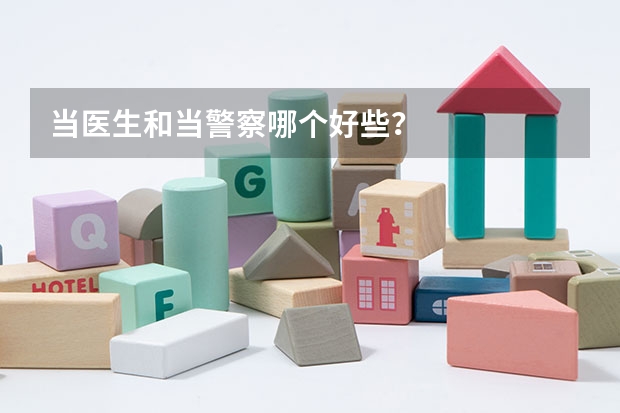 当医生和当警察哪个好些？