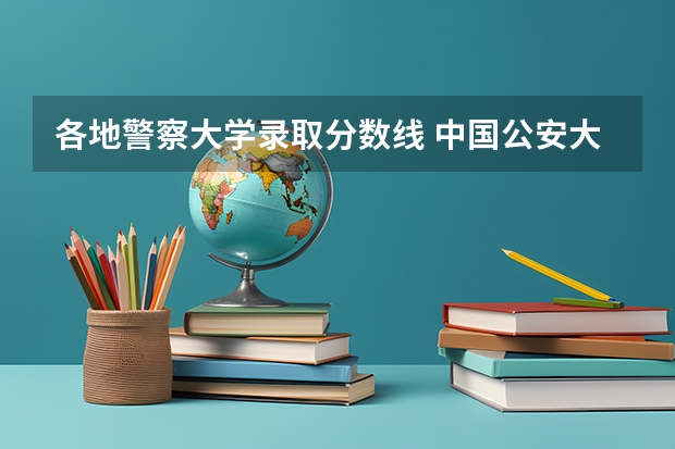各地警察大学录取分数线 中国公安大学2023分数线