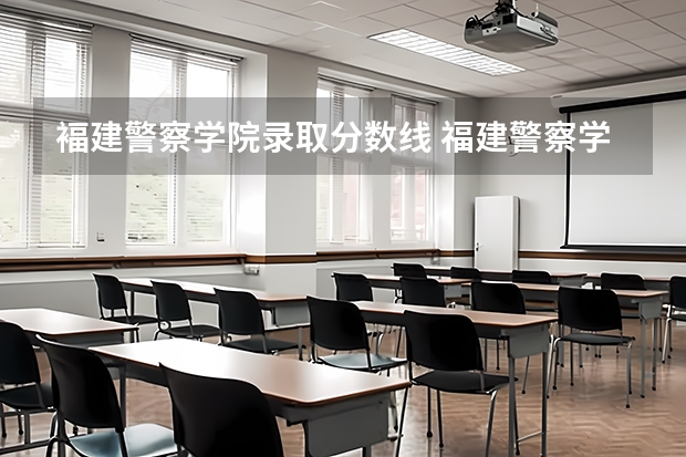 褔建警察学院录取分数线 福建警察学院录取分数线
