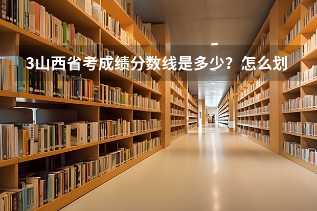 3.山西省考成绩分数线是多少？怎么划定的？