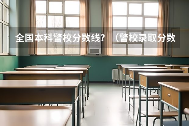 全国本科警校分数线？（警校录取分数线）