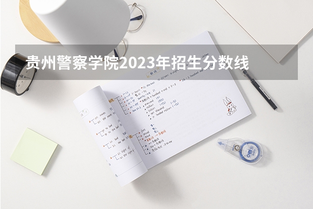 贵州警察学院2023年招生分数线 2023贵州省考进面分数线