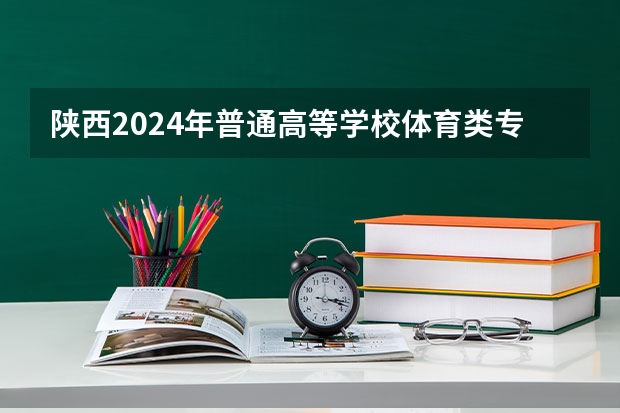 陕西2024年普通高等学校体育类专业招生考试安排及要求